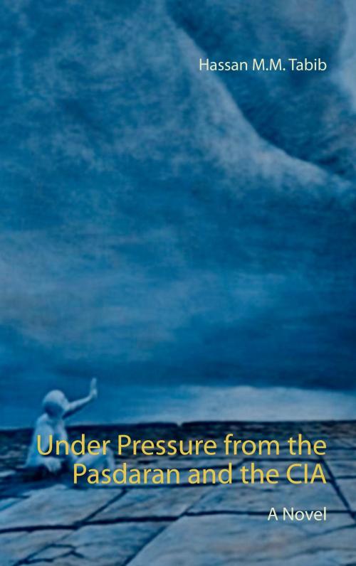 Cover of the book Under Pressure from the Pasdaran and the CIA by Hassan M.M. Tabib, Books on Demand