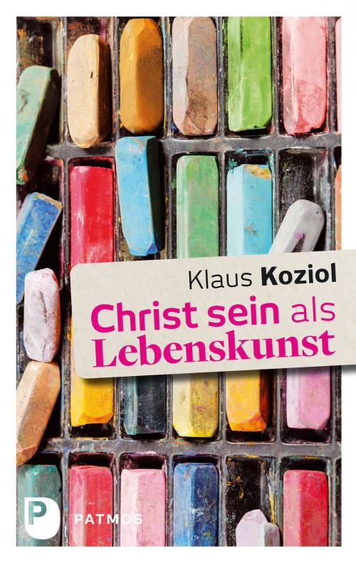 Cover of the book Christ sein als Lebenskunst by Klaus Koziol, Patmos Verlag