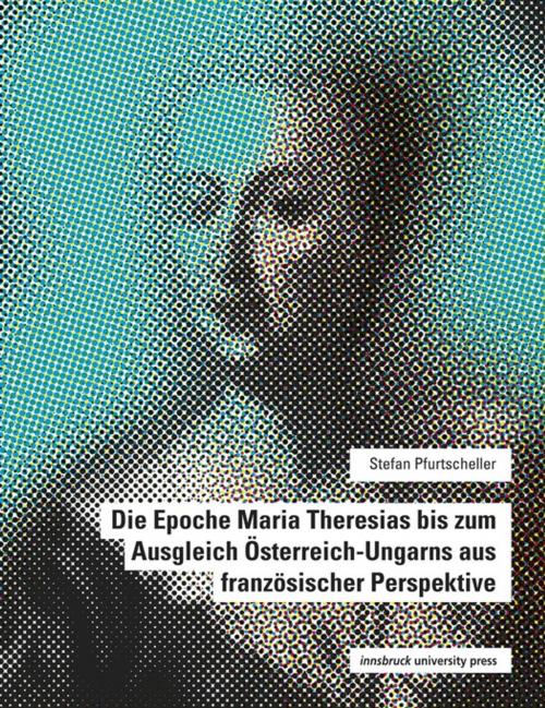 Cover of the book Die Epoche Maria Theresias bis zum Ausgleich Österreich-Ungarns aus französischer Perspektive by Stefan Pfurtscheller, innsbruck university press