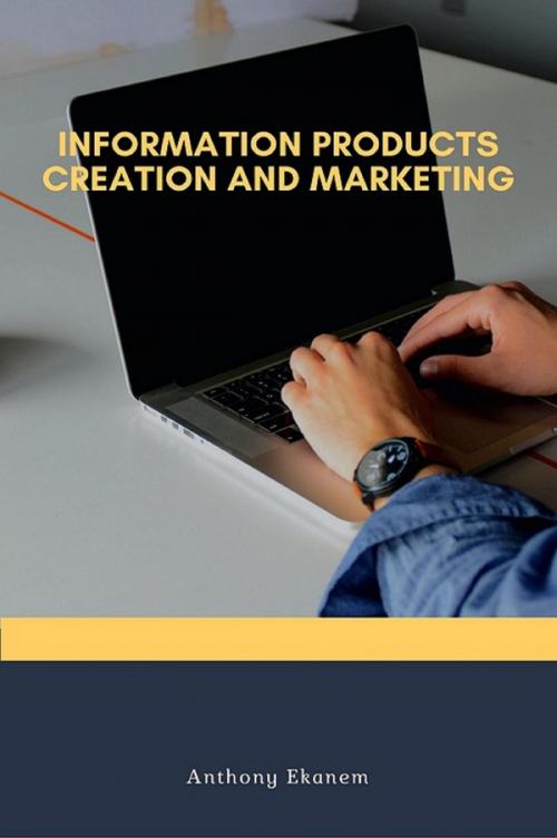 Cover of the book Information Products Creation and Marketing by Anthony Ekanem, Anthony Ekanem