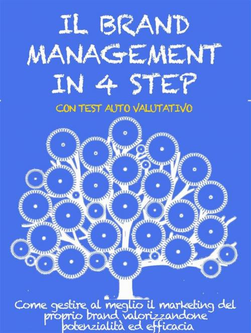 Cover of the book IL BRAND MANAGEMENT IN 4 STEP. Come gestire al meglio il marketing del proprio brand valorizzandone potenzialità ed efficacia. by Stefano Calicchio, Stefano Calicchio