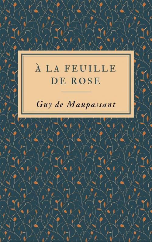 Cover of the book À la feuille de rose by Guy de Maupassant, Guy de Maupassant