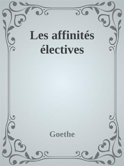 Cover of the book Les affinités électives by Goethe, Goethe