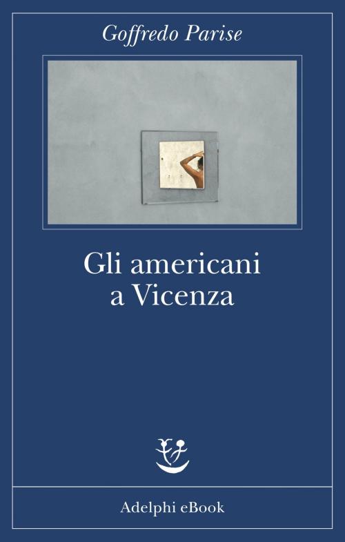 Cover of the book Gli americani a Vicenza by Goffredo Parise, Adelphi