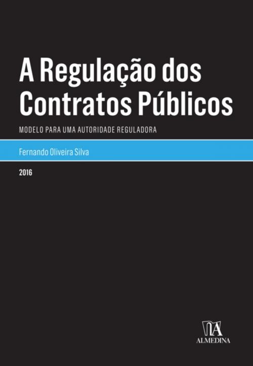 Cover of the book A Regulação dos Contratos Públicos - Modelo para uma Autoridade Reguladora by Fernando Oliveira Silva, Almedina