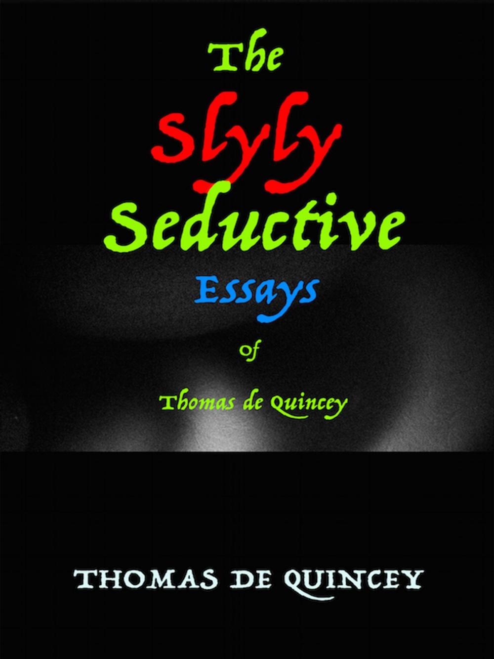 Big bigCover of The Slyly Seductive Essays of Thomas de Quincey