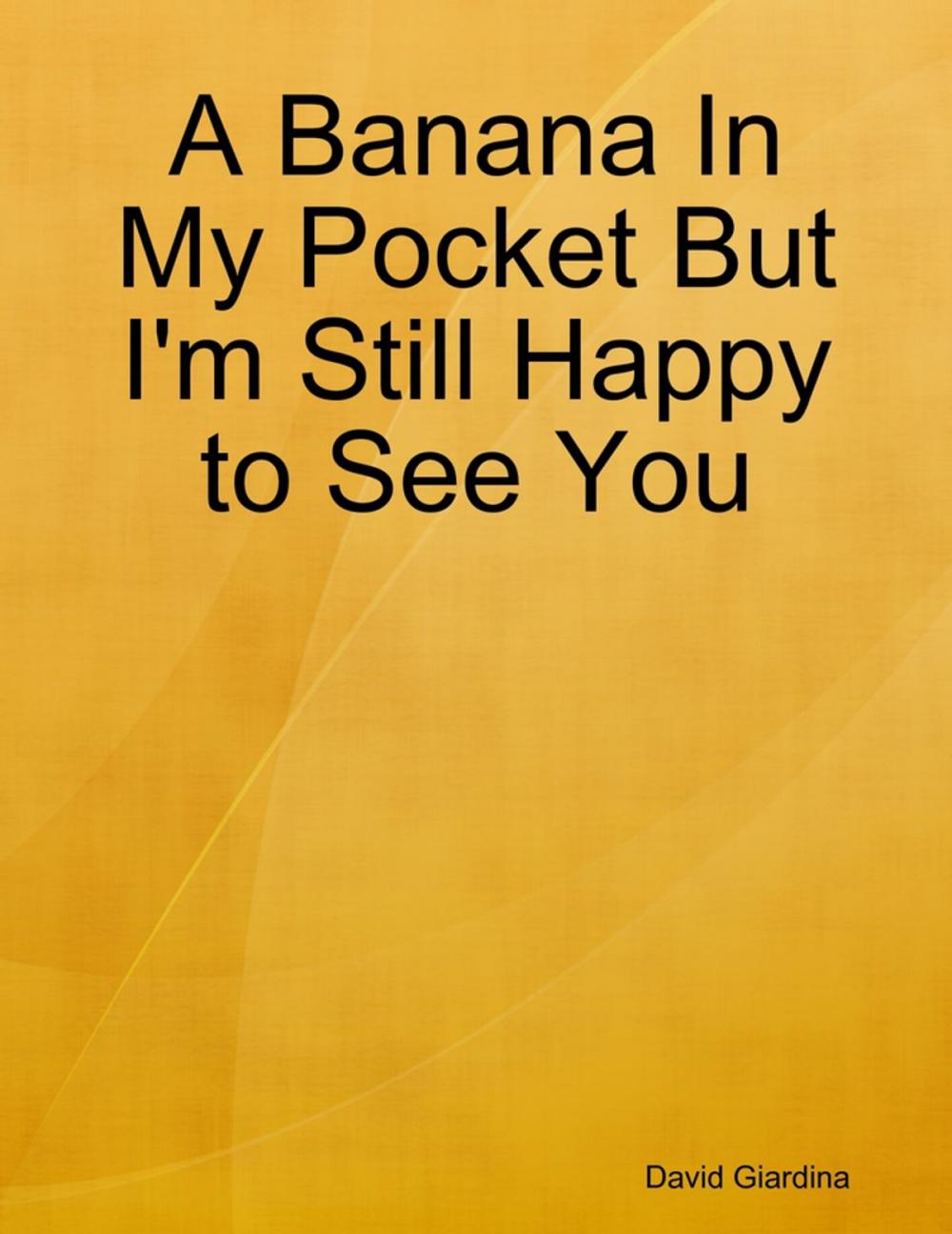 Big bigCover of A Banana In My Pocket But I'm Still Happy to See You