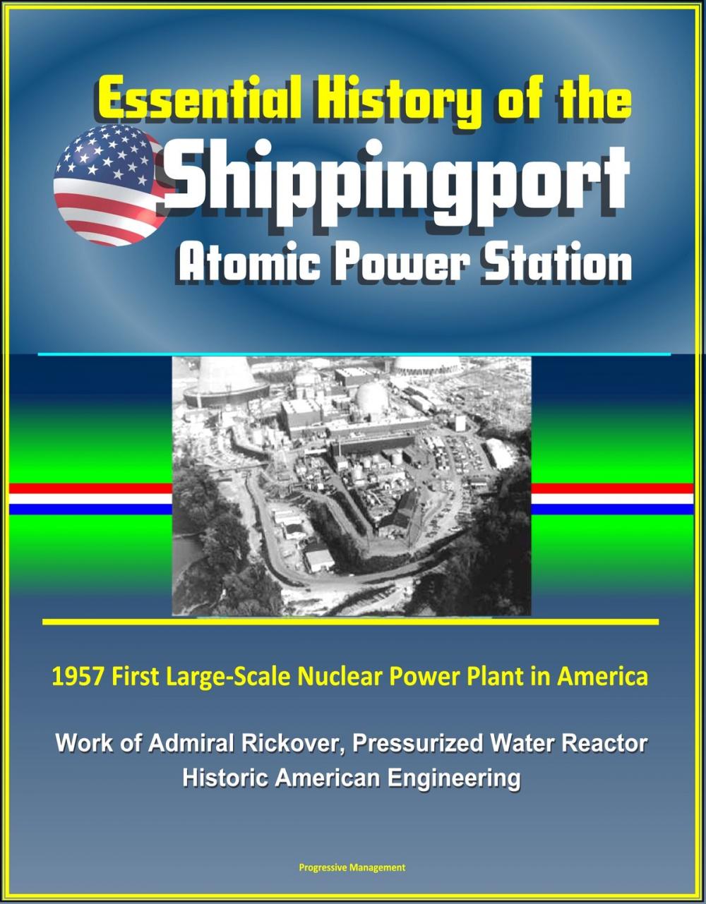 Big bigCover of Essential History of the Shippingport Atomic Power Station: 1957 First Large-Scale Nuclear Power Plant in America, Work of Admiral Rickover, Pressurized Water Reactor, Historic American Engineering