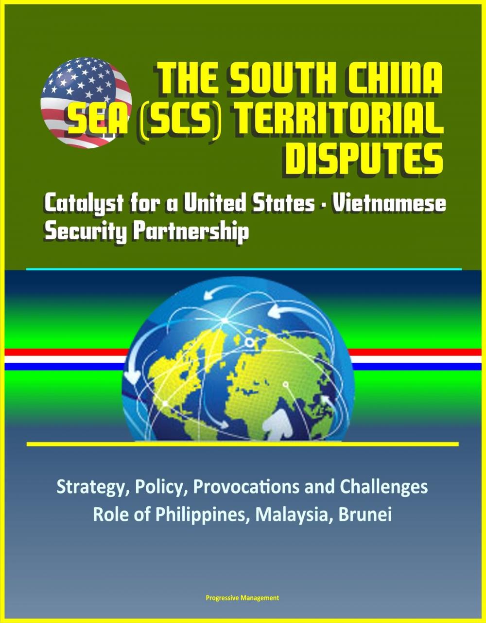 Big bigCover of The South China Sea (SCS) Territorial Disputes: Catalyst for a United States - Vietnamese Security Partnership - Strategy, Policy, Provocations and Challenges, Role of Philippines, Malaysia, Brunei