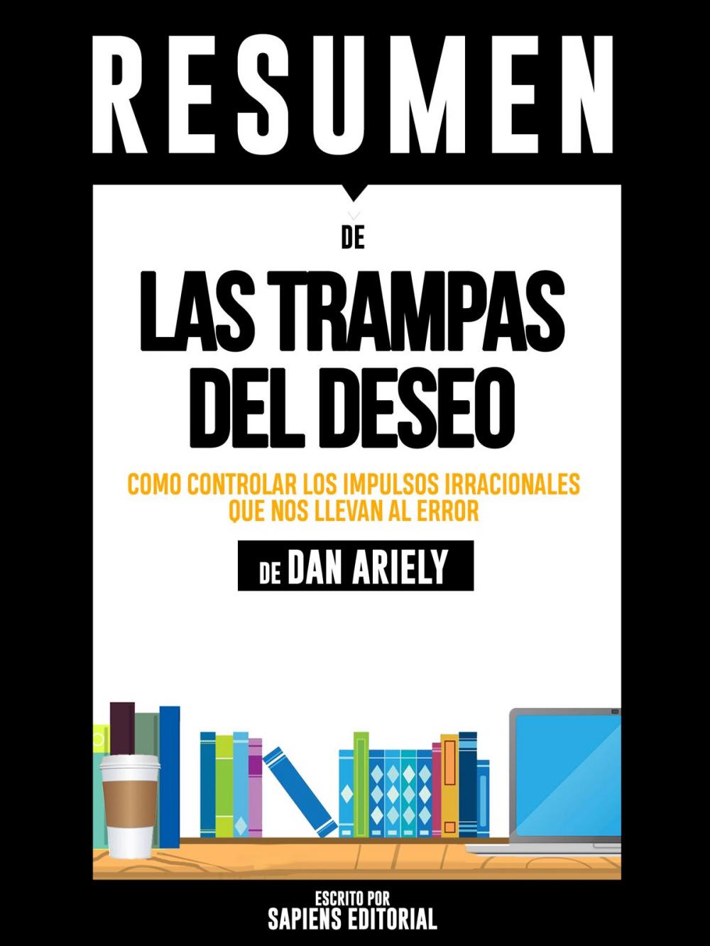 Big bigCover of Las Trampas del Deseo: Como Controlar Los Impulsos Irracionales Que Nos Llevan Al Error - Resumen del libro de Dan Ariely