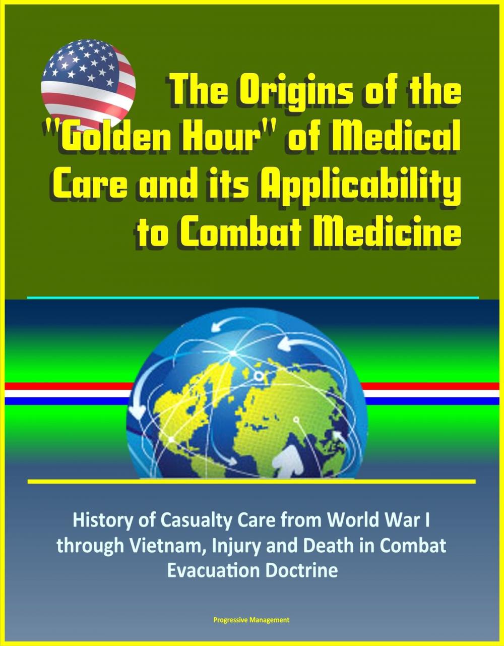 Big bigCover of The Origins of the "Golden Hour" of Medical Care and its Applicability to Combat Medicine: History of Casualty Care from World War I through Vietnam, Injury and Death in Combat, Evacuation Doctrine