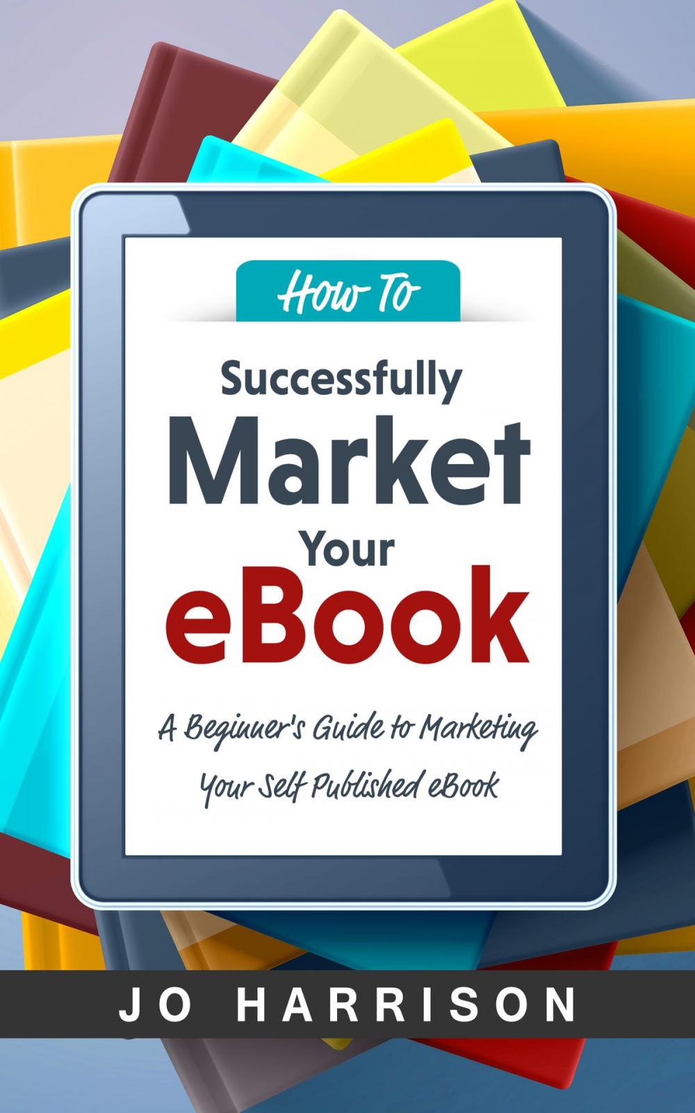 Big bigCover of How to Successfully Market your eBook: A Beginner's Guide to Marketing Your Self Published eBook