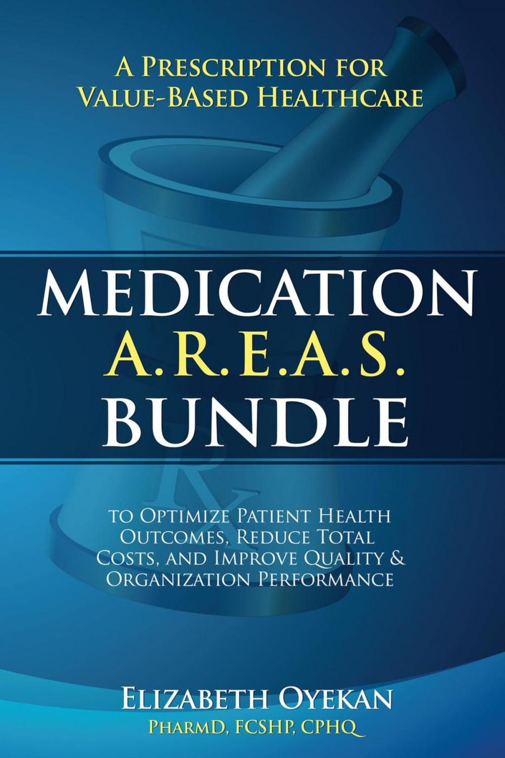 Big bigCover of Medication A.R.E.A.S. Bundle: A Prescription for Value-Based Healthcare to Optimize Patient Health Outcomes, Reduce Total Costs, and Improve Quality and Organization Performance