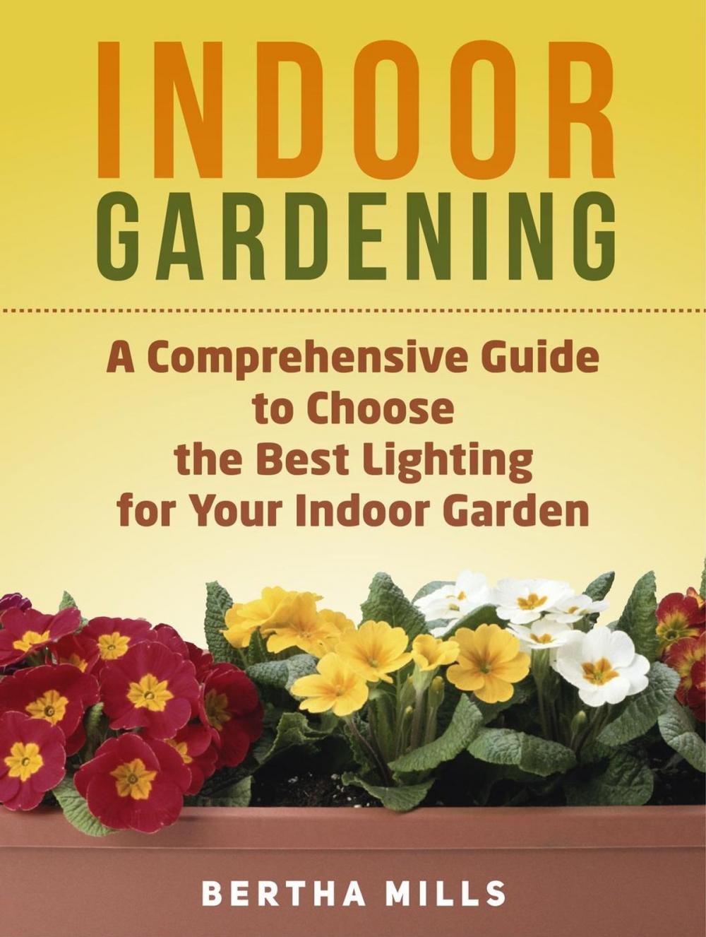 Big bigCover of Indoor Gardening: A Comprehensive Guide To Choose The Best Lighting For Your Indoor Garden