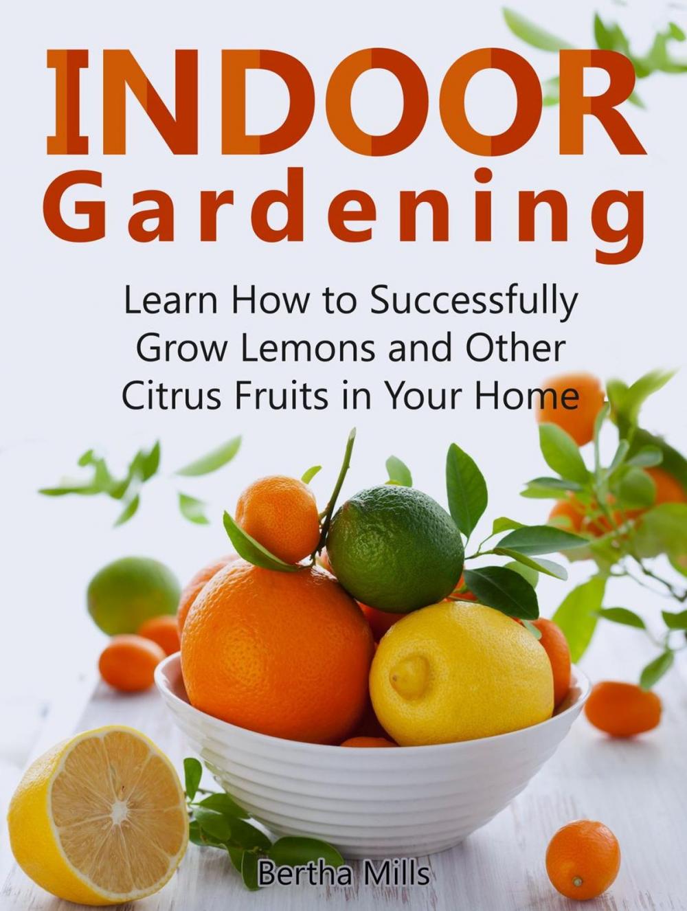 Big bigCover of Indoor Gardening: Learn How to Successfully Grow Lemons and Other Citrus Fruits in Your Home