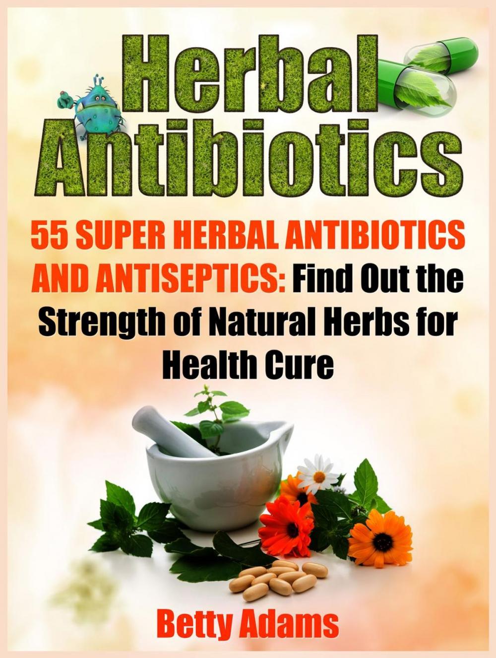 Big bigCover of Herbal Antibiotics: 55 Super Herbal Antibiotics and Antiseptics: Find Out the Strength of Natural Herbs for Health Cure