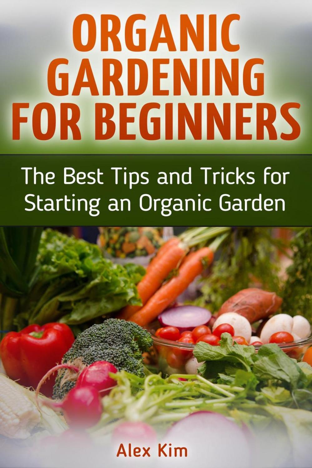 Big bigCover of Organic Gardening for Beginners: The Best Tips and Tricks for Starting an Organic Garden