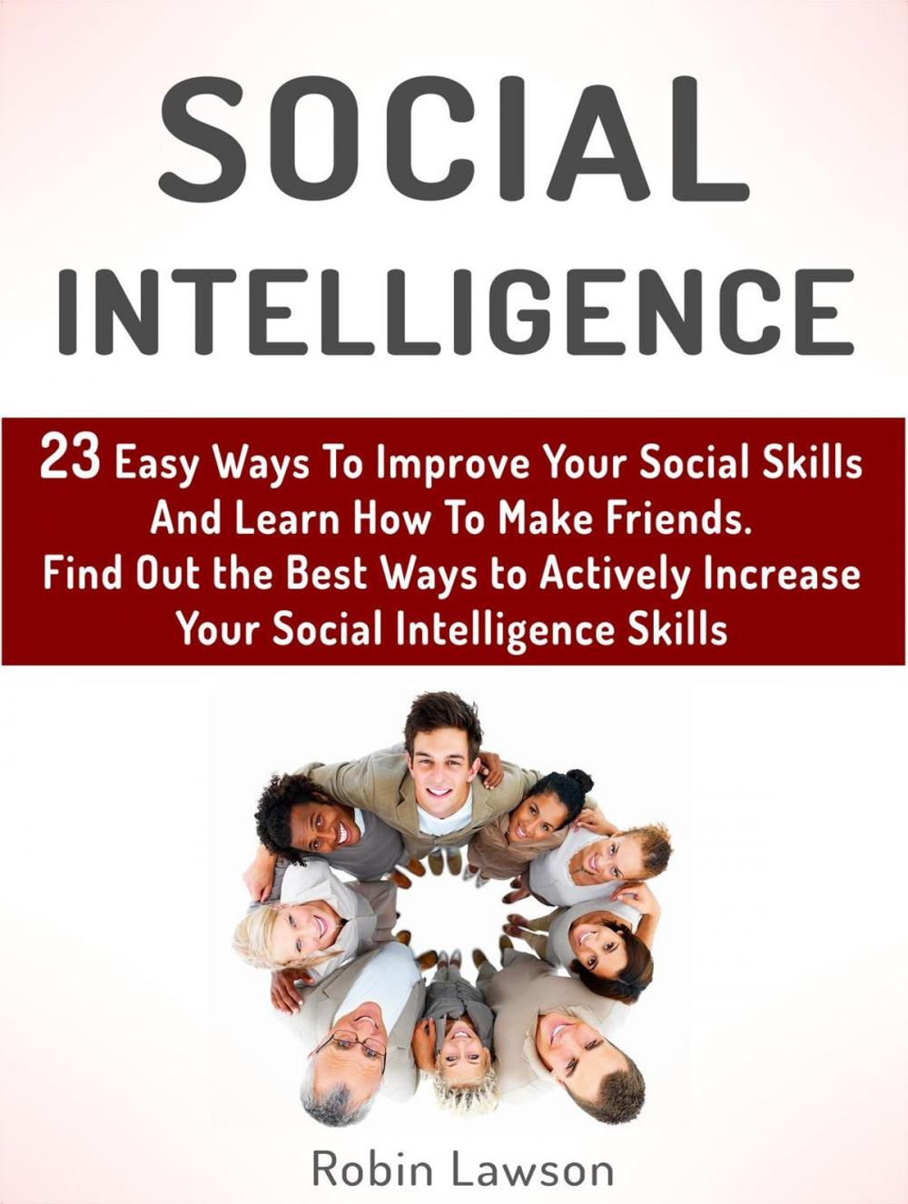 Big bigCover of Social Intelligence: 23 Easy Ways To Improve Your Social Skills And Learn How To Make Friends Easy. Find Out the Best Ways to Actively Increase Your Social Intelligence Skills
