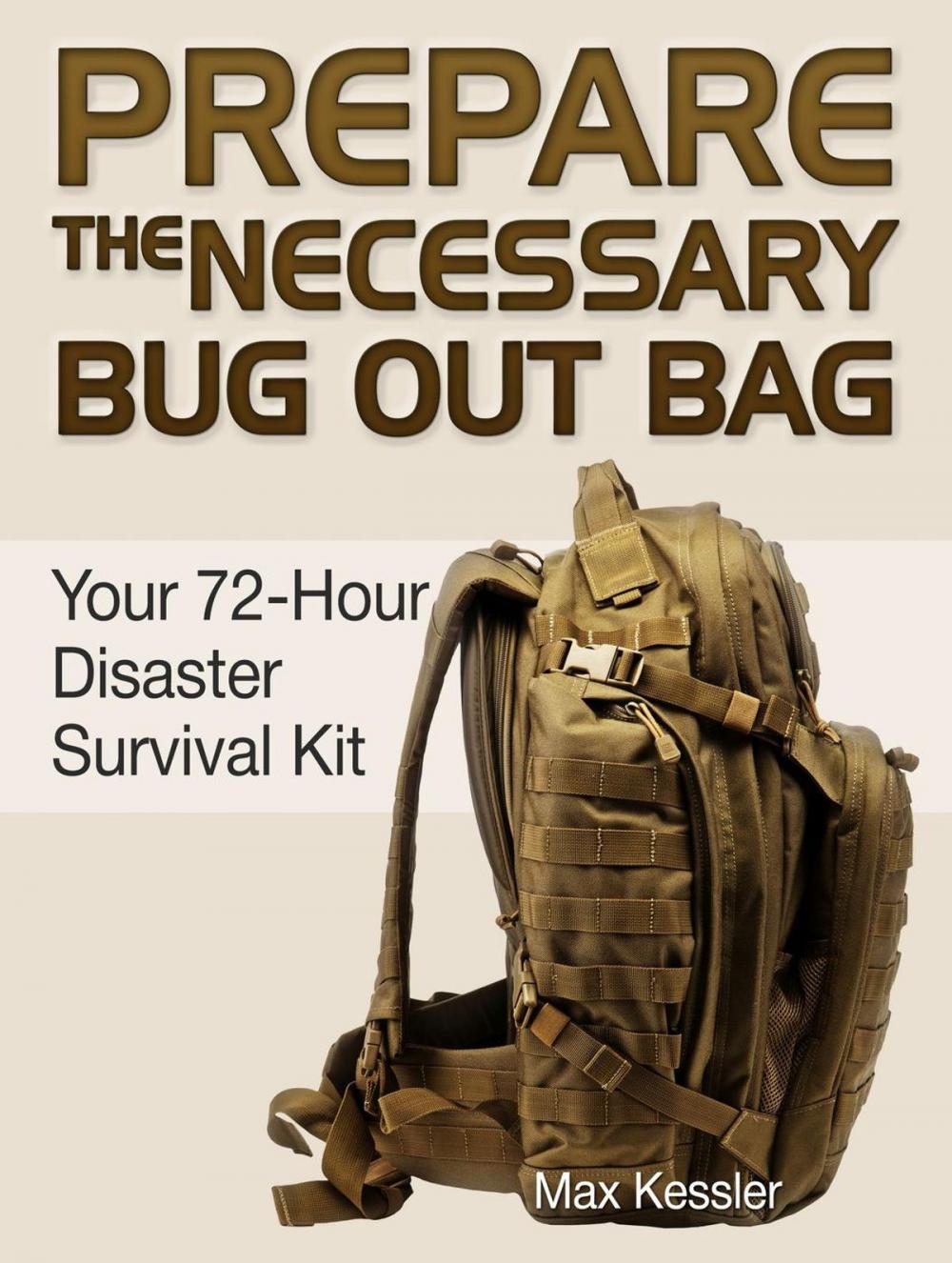 Big bigCover of Prepare the Necessary Bug Out Bag: Your 72-Hour Disaster Survival Kit