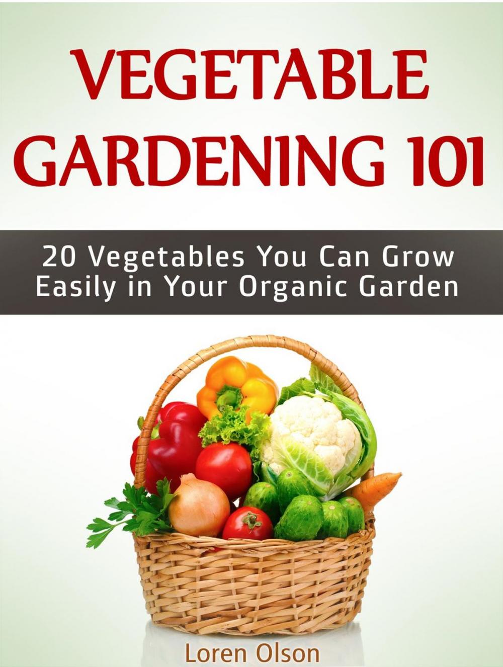 Big bigCover of Vegetable Gardening 101: 20 Vegetables You Can Grow Easily in Your Organic Garden