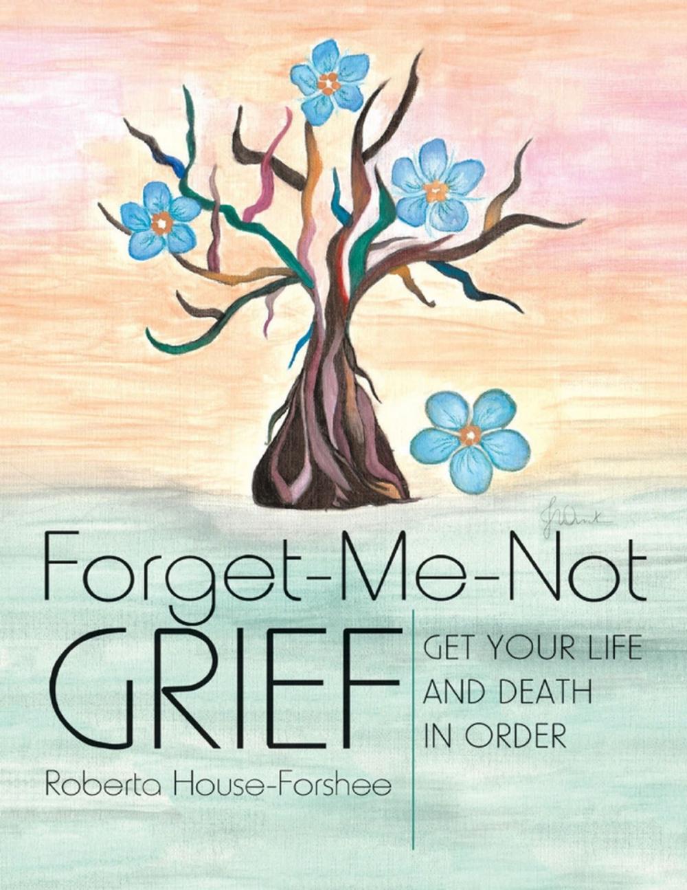 Big bigCover of Forget-Me-Not Grief: Get Your Life and Death In Order