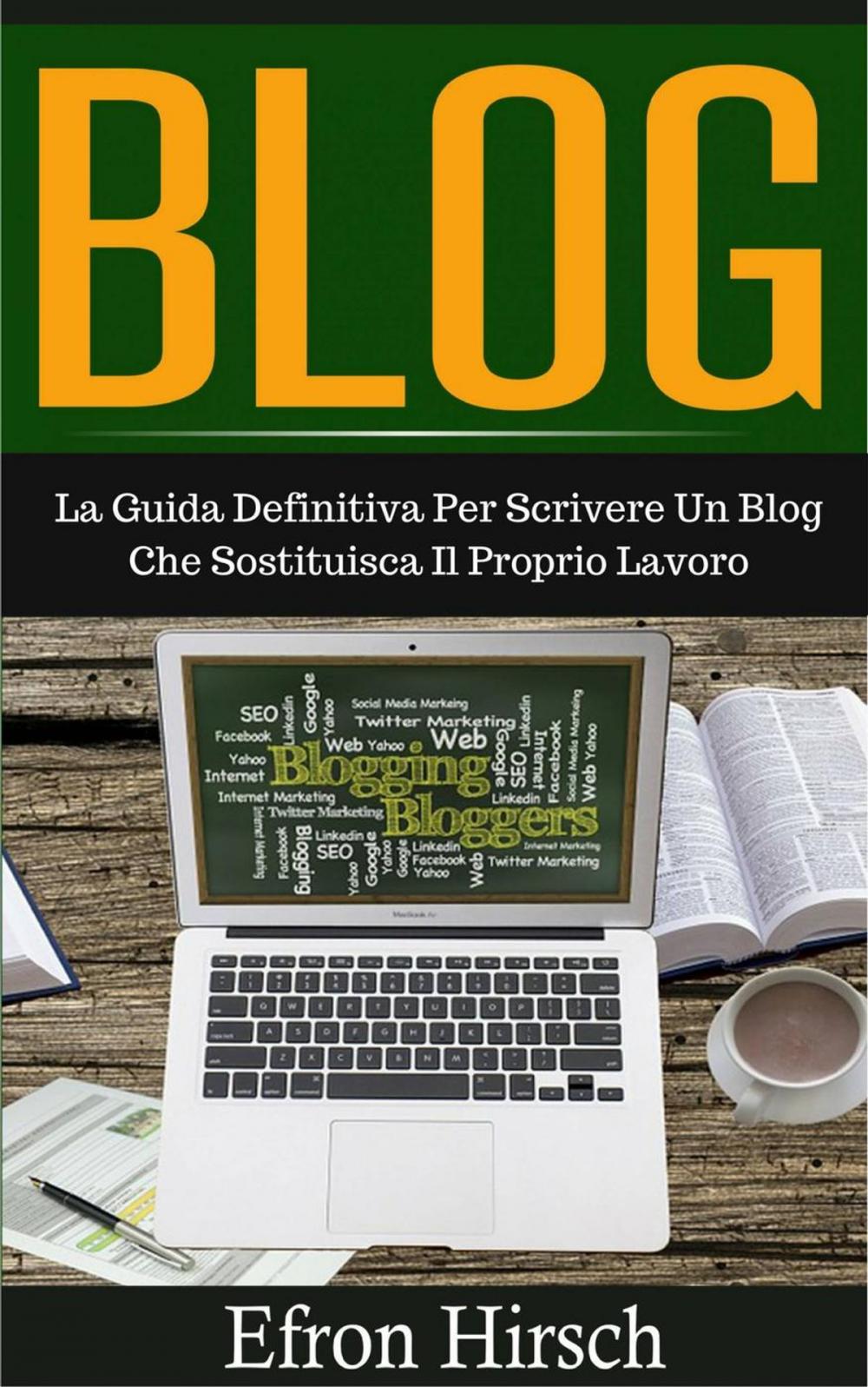 Big bigCover of Blog: La Guida Definitiva Per Scrivere Un Blog Che Sostituisca Il Proprio Lavoro