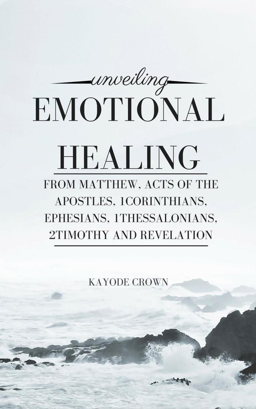 Big bigCover of Unveiling Emotional Healing From Matthew, Acts of the Apostles, 1Corinthians, Ephesians, 1Thessalonians, 2Timothy and Revelation