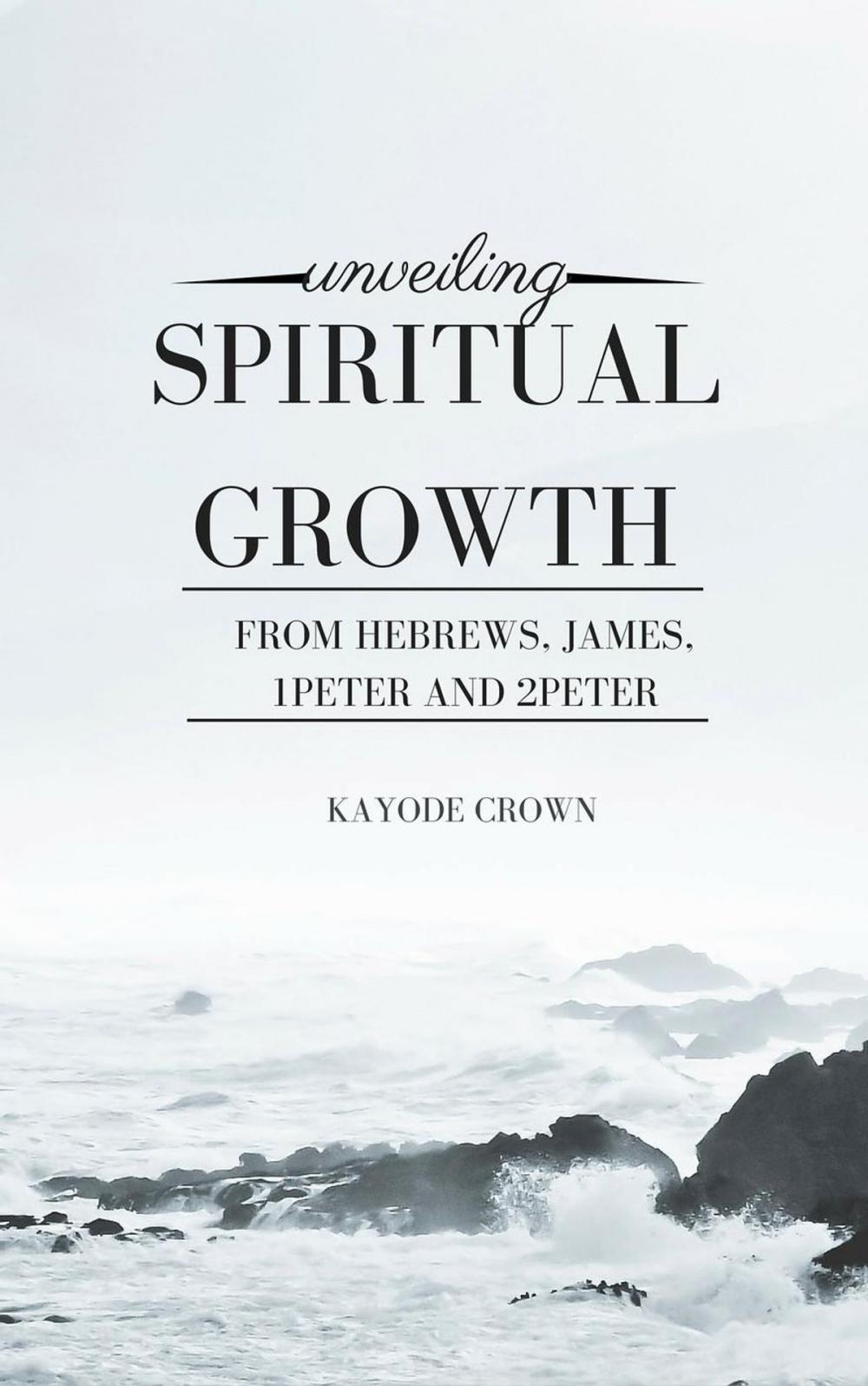 Big bigCover of Unveiling Spiritual Growth From Hebrews, James, 1Peter and 2Peter