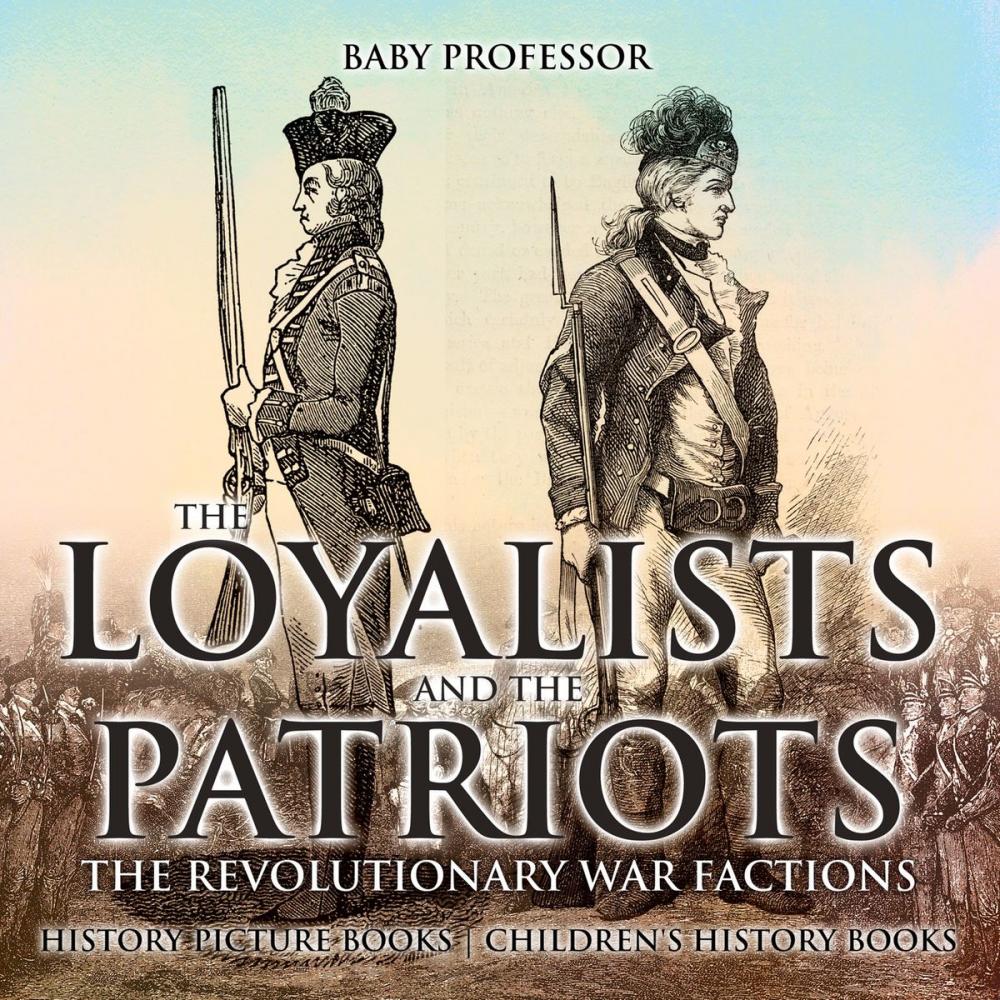 Big bigCover of The Loyalists and the Patriots : The Revolutionary War Factions - History Picture Books | Children's History Books