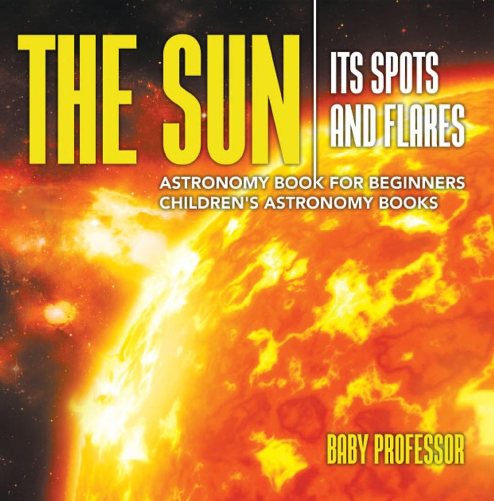 Big bigCover of The Sun: Its Spots and Flares - Astronomy Book for Beginners | Children's Astronomy Books