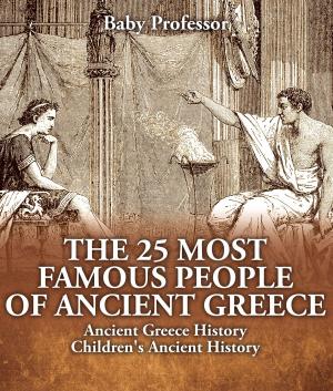 Cover of the book The 25 Most Famous People of Ancient Greece - Ancient Greece History | Children's Ancient History by Baby Professor