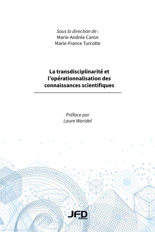 Cover of the book La transdisciplinarité et l’opérationnalisation des connaissances scientifiques by Marie-Andrée Caron, Marie-France Turcotte, Editions JFD