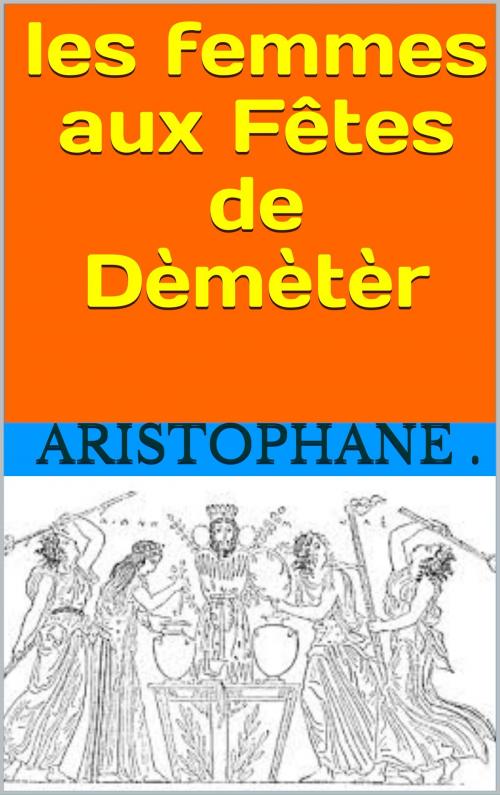 Cover of the book LES FEMMES AUX FÊTES DE DÈMÈTÈR by aristophane, patrick goualard