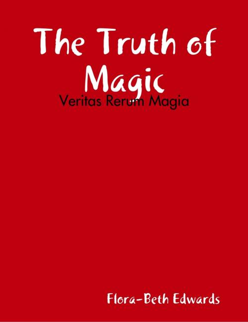 Cover of the book The Truth of Magic: Veritas Rerum Magia by Flora-Beth Edwards, Lulu.com