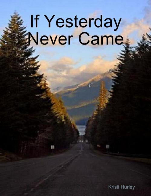 Cover of the book If Yesterday Never Came by Kristi Hurley, Lulu.com