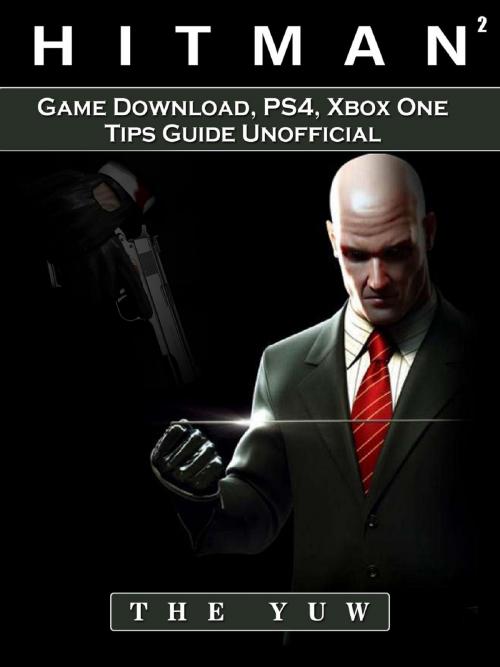 Cover of the book Hitman 2 Game Download, PS4, Xbox One, Tips, Guide Unofficial by The Yuw, HSE Guides