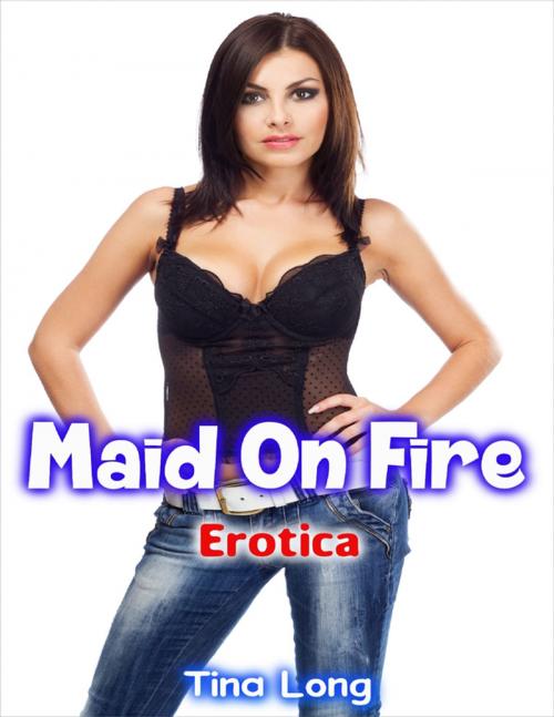 Cover of the book Erotica: Maid On Fire by Tina Long, Lulu.com