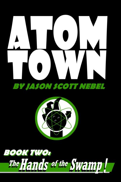 Cover of the book Atom Town Book 2: Hands of the Swamp! by Jason Scott Nebel, Jason Scott Nebel