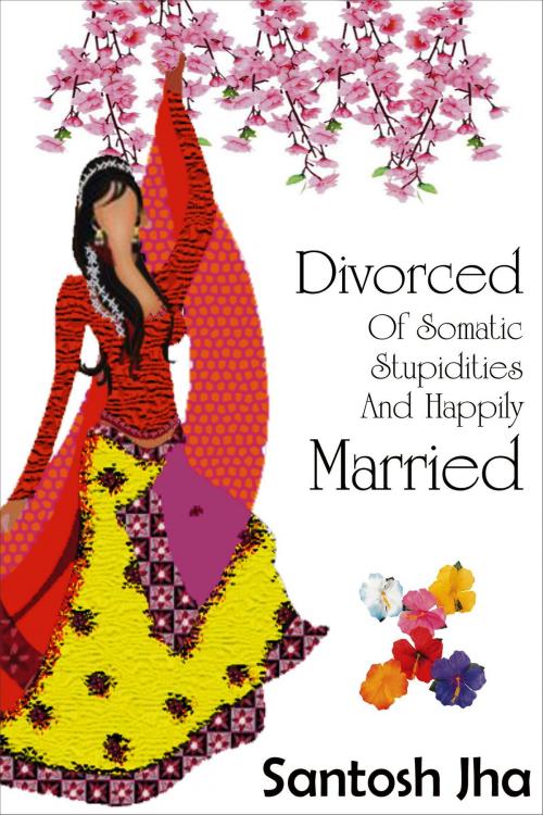 Cover of the book Divorced Of Somatic Stupidities And Happily Married by Santosh Jha, Santosh Jha