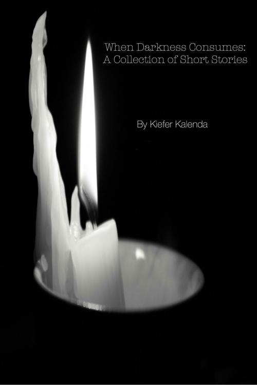 Cover of the book When Darkness Consumes: A Collection of Short Stories by Kiefer Kalenda, Kiefer Kalenda