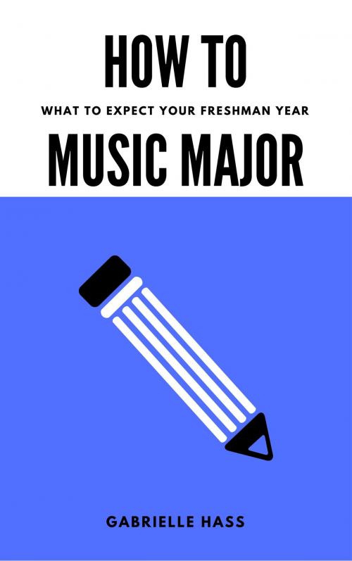 Cover of the book How To Music Major: What to Expect Your Freshman Year by Gabrielle Hass, Gabrielle Hass