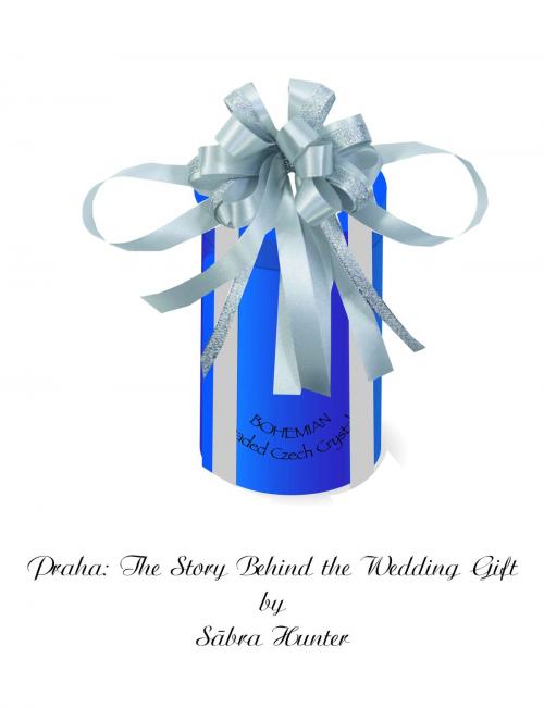 Cover of the book Praha: The Story Behind the Wedding Gift by Sabra Hunter, Sabra Hunter