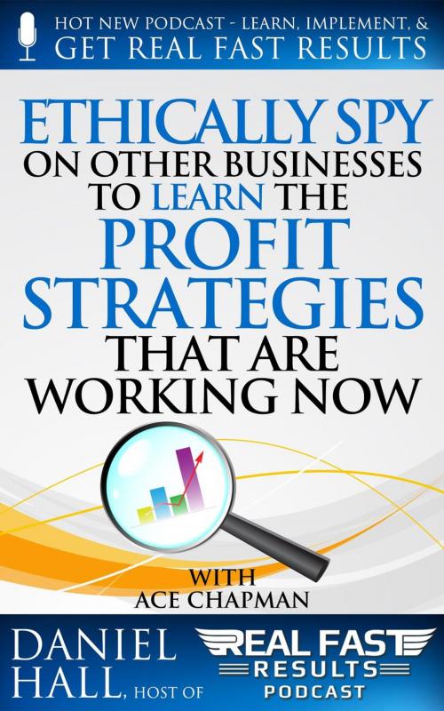 Cover of the book Ethically Spy on Other Businesses to Learn the Profit Strategies That Are Working Now by Daniel Hall, Daniel Hall