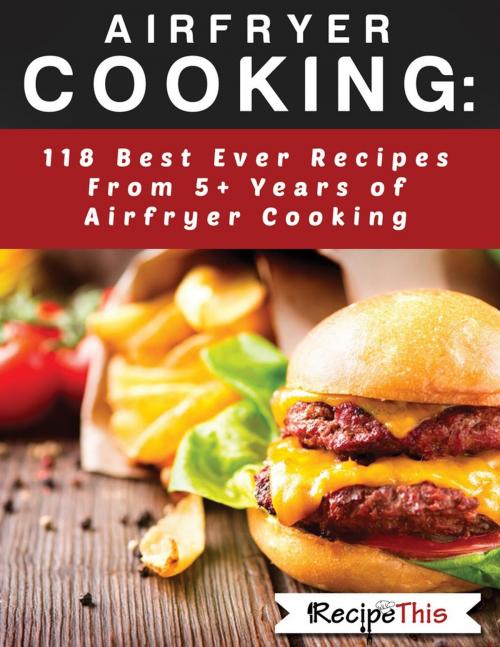 Cover of the book Airfryer Cooking: 118 Best Ever Recipes From 5+ Years Of Philips Airfryer Cooking by Recipe This, Recipe This