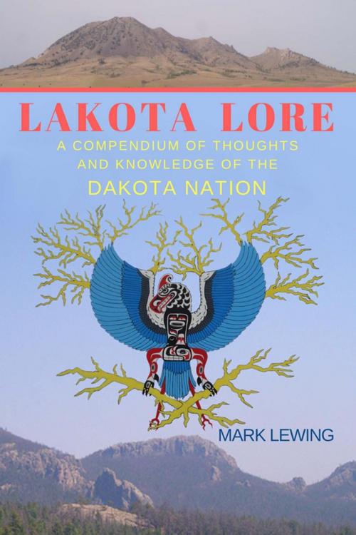 Cover of the book Lakota Lore A Compendium of Thoughts and Knowledge of the Dakota Nation by Mark Lewing, Mark Lewing