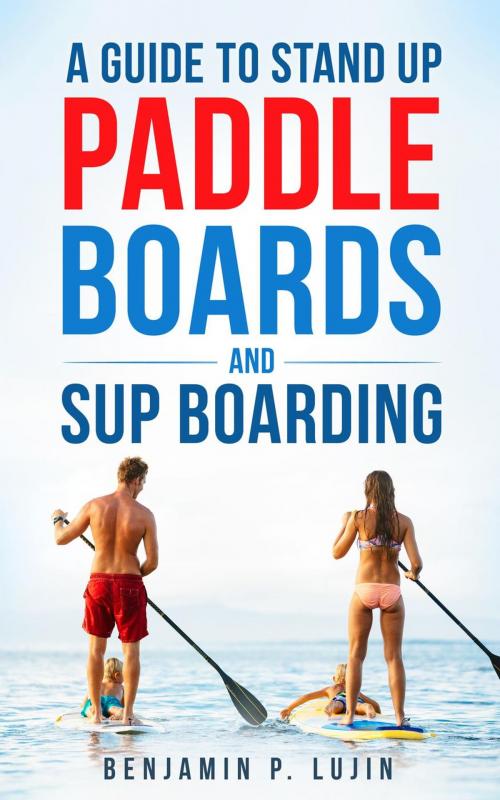 Cover of the book A Guide to Stand Up Paddleboards and SUP Boarding by Benjamin Lujin, Lujin Press