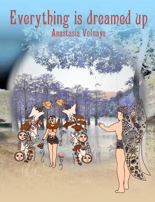 Cover of the book Everything is Dreamed Up by Anastasia Volnaya, Anastasia Volnaya