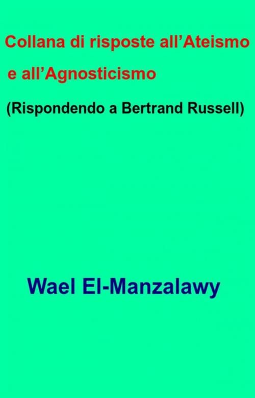 Cover of the book Collana Di Risposte All’Ateismo E All’Agnosticismo (Rispondendo A Bertrand Russell) by Wael El, Manzalawy, Babelcube Inc.