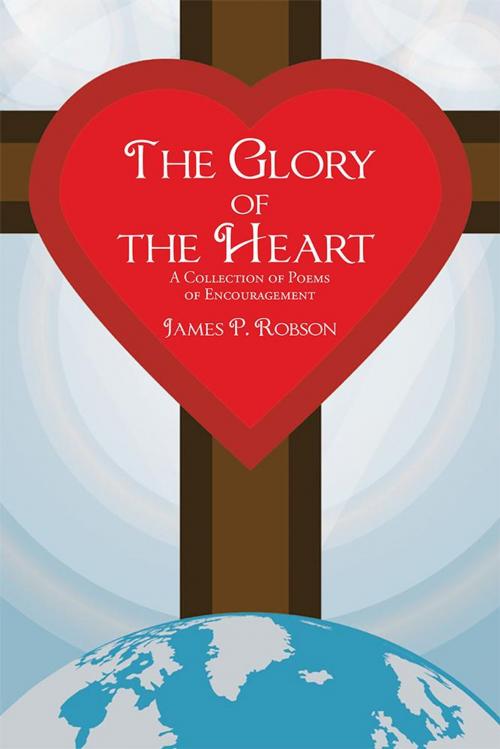 Cover of the book The Glory of the Heart by James P. Robson, WestBow Press