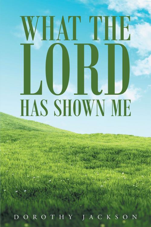 Cover of the book What The Lord Has Shown Me by Dorothy Jackson, Christian Faith Publishing